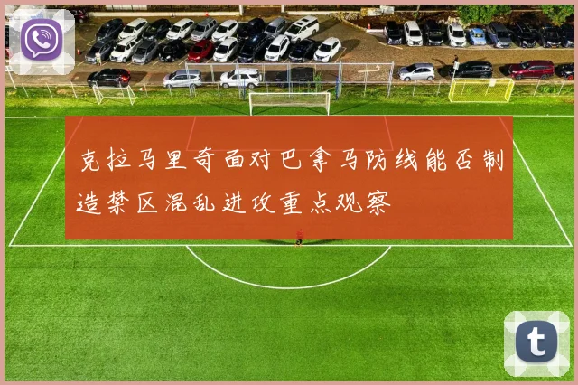 克拉马里奇面对巴拿马防线能否制造禁区混乱进攻重点观察
