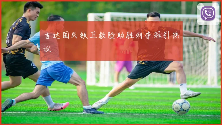吉达国民铁卫救险助胜利夺冠引热议