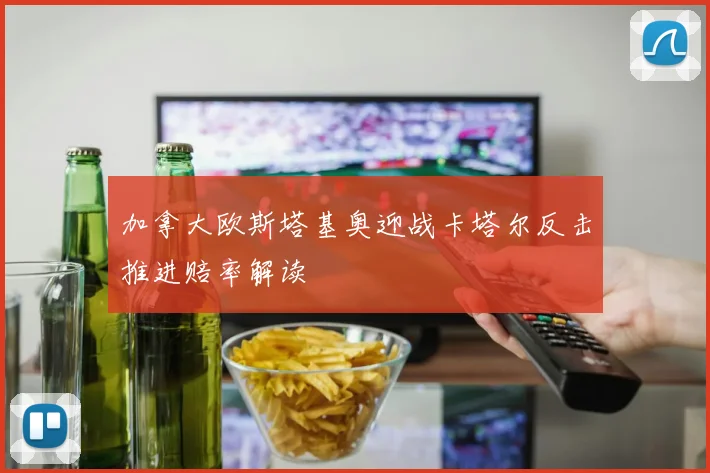加拿大欧斯塔基奥迎战卡塔尔反击推进赔率解读