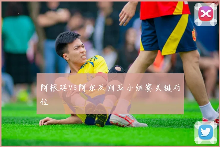 阿根廷vs阿尔及利亚小组赛关键对位